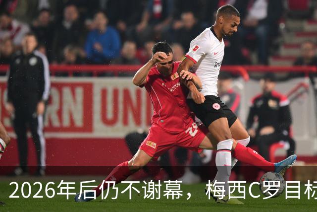 2026年后仍不谢幕，梅西C罗目标直指2030本土世界杯